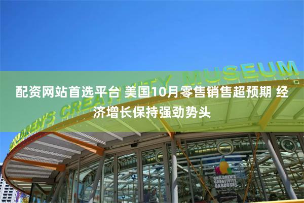 配资网站首选平台 美国10月零售销售超预期 经济增长保持强劲势头