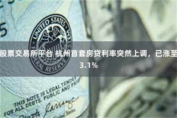 股票交易所平台 杭州首套房贷利率突然上调，已涨至3.1%