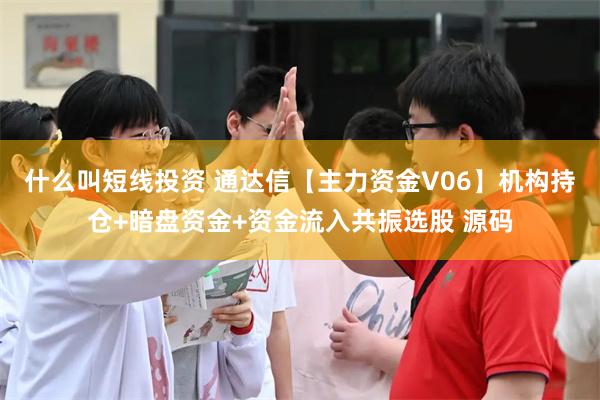 什么叫短线投资 通达信【主力资金V06】机构持仓+暗盘资金+资金流入共振选股 源码