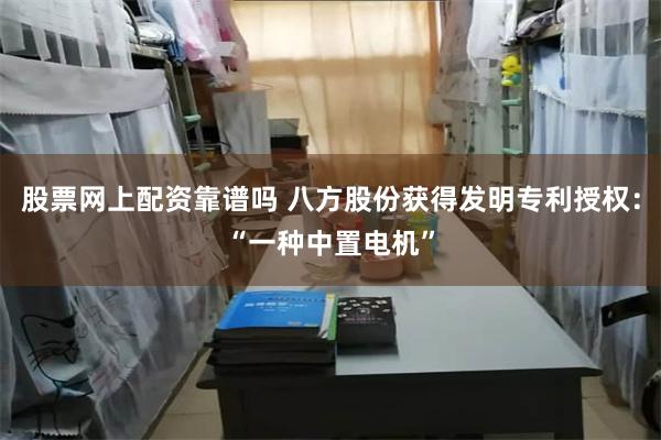 股票网上配资靠谱吗 八方股份获得发明专利授权：“一种中置电机”