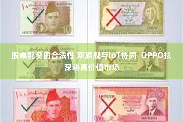 股票配资的合法性 双旗舰与IoT协同  OPPO拟深耕高价值市场