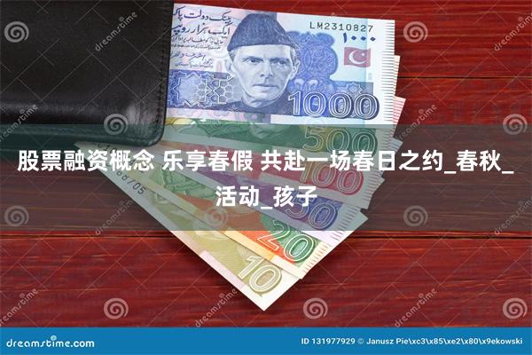 股票融资概念 乐享春假 共赴一场春日之约_春秋_活动_孩子