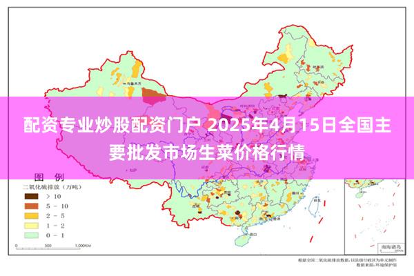 配资专业炒股配资门户 2025年4月15日全国主要批发市场生菜价格行情