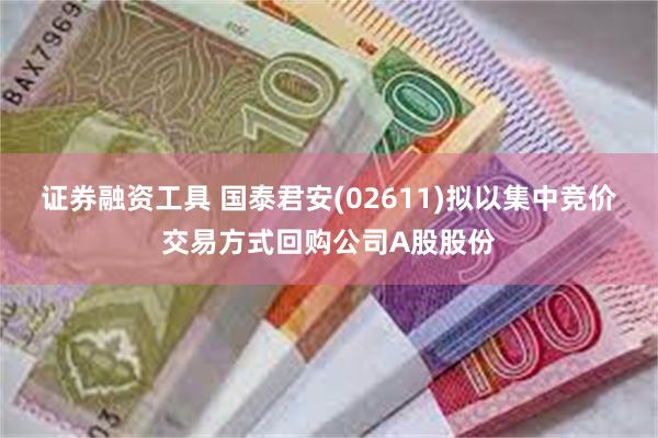 证券融资工具 国泰君安(02611)拟以集中竞价交易方式回购公司A股股份