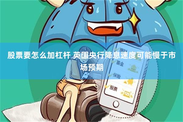 股票要怎么加杠杆 英国央行降息速度可能慢于市场预期