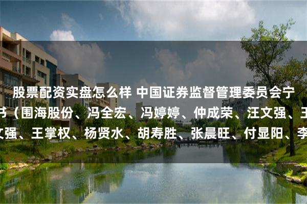 股票配资实盘怎么样 中国证券监督管理委员会宁波监管局行政处罚决定书（围海股份、冯全宏、冯婷婷、仲成荣、汪文强、王掌权、杨贤水、胡寿胜、张晨旺、付显阳、李威、王可飞、宋敏）