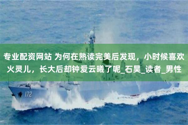 专业配资网站 为何在熟读完美后发现，小时候喜欢火灵儿，长大后却钟爱云曦了呢_石昊_读者_男性