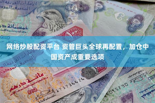 网络炒股配资平台 资管巨头全球再配置，加仓中国资产成重要选项