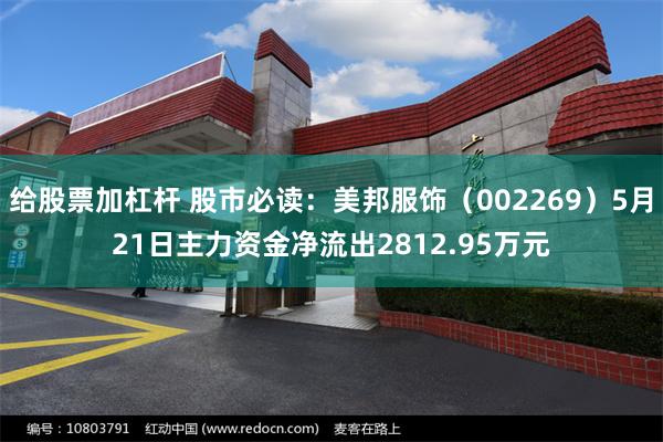 给股票加杠杆 股市必读：美邦服饰（002269）5月21日主力资金净流出2812.95万元