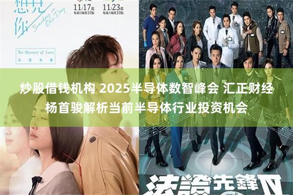 炒股借钱机构 2025半导体数智峰会 汇正财经杨首骏解析当前半导体行业投资机会