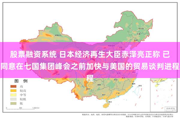 股票融资系统 日本经济再生大臣赤泽亮正称 已同意在七国集团峰会之前加快与美国的贸易谈判进程
