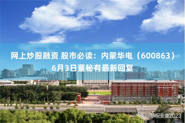 网上炒股融资 股市必读：内蒙华电（600863）6月3日董秘有最新回复