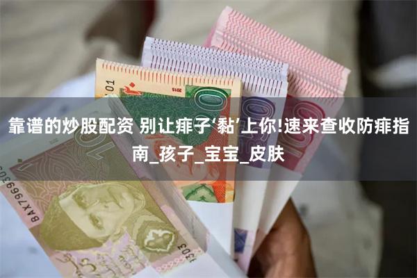 靠谱的炒股配资 别让痱子‘黏’上你!速来查收防痱指南_孩子_宝宝_皮肤