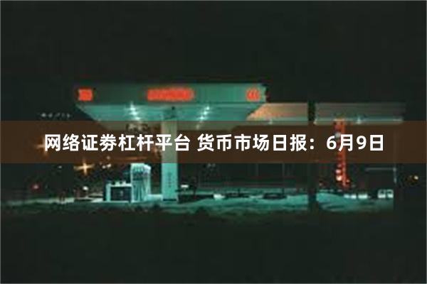 网络证劵杠杆平台 货币市场日报：6月9日