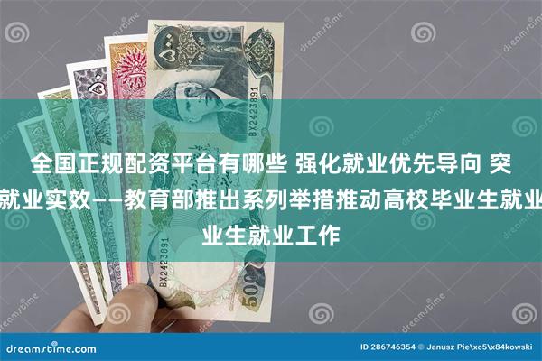 全国正规配资平台有哪些 强化就业优先导向 突出促就业实效——教育部推出系列举措推动高校毕业生就业工作