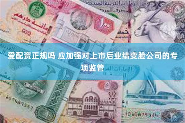 爱配资正规吗 应加强对上市后业绩变脸公司的专项监管