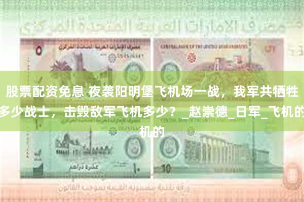 股票配资免息 夜袭阳明堡飞机场一战，我军共牺牲多少战士，击毁敌军飞机多少？_赵崇德_日军_飞机的