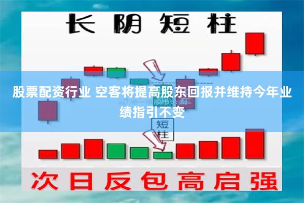 股票配资行业 空客将提高股东回报并维持今年业绩指引不变