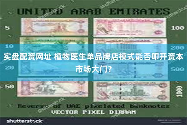 实盘配资网址 植物医生单品牌店模式能否叩开资本市场大门？