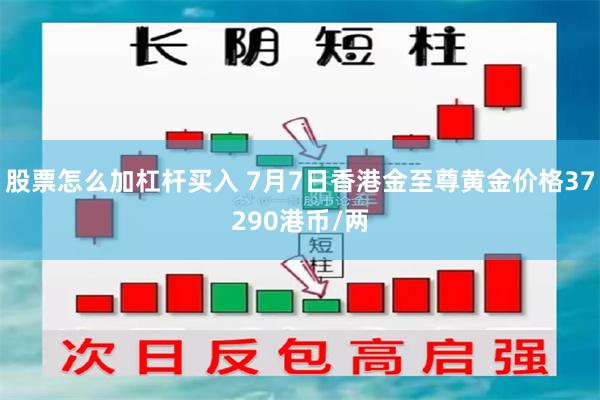 股票怎么加杠杆买入 7月7日香港金至尊黄金价格37290港币/两