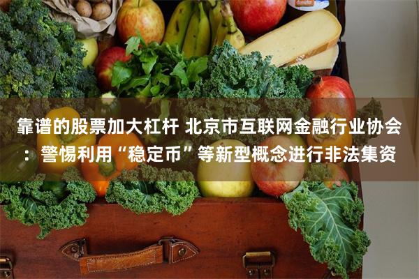 靠谱的股票加大杠杆 北京市互联网金融行业协会：警惕利用“稳定币”等新型概念进行非法集资