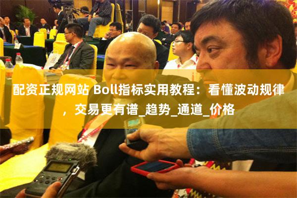 配资正规网站 Boll指标实用教程：看懂波动规律，交易更有谱_趋势_通道_价格