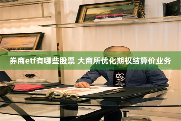 券商etf有哪些股票 大商所优化期权结算价业务