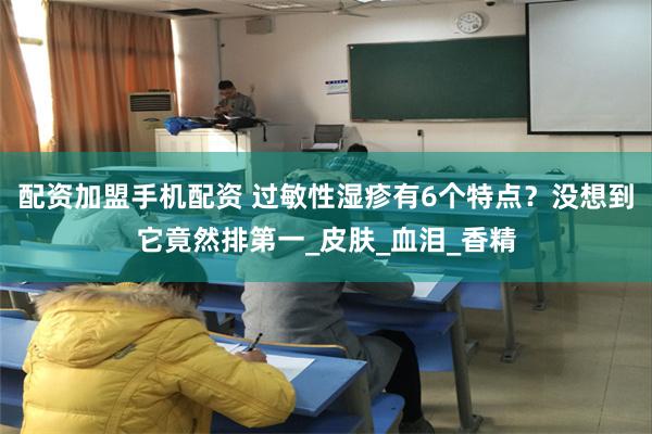 配资加盟手机配资 过敏性湿疹有6个特点？没想到它竟然排第一_皮肤_血泪_香精
