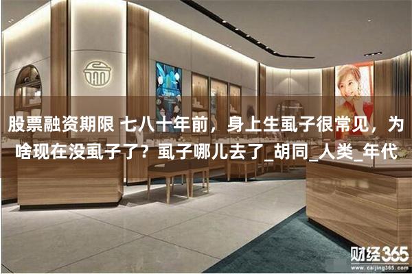 股票融资期限 七八十年前，身上生虱子很常见，为啥现在没虱子了？虱子哪儿去了_胡同_人类_年代