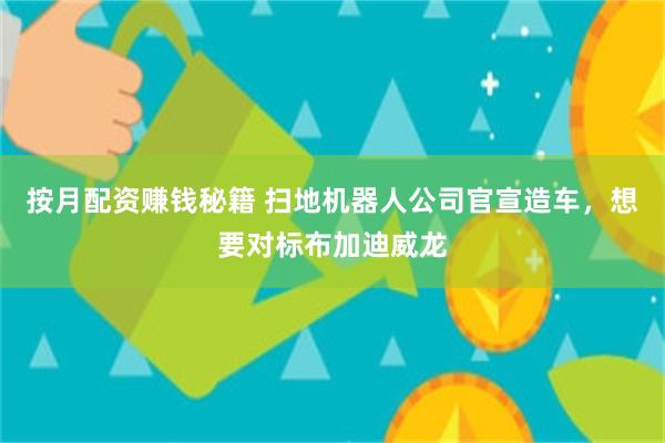 按月配资赚钱秘籍 扫地机器人公司官宣造车，想要对标布加迪威龙