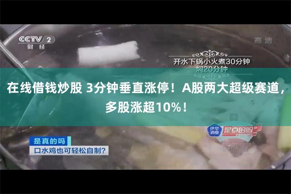 在线借钱炒股 3分钟垂直涨停！A股两大超级赛道，多股涨超10%！