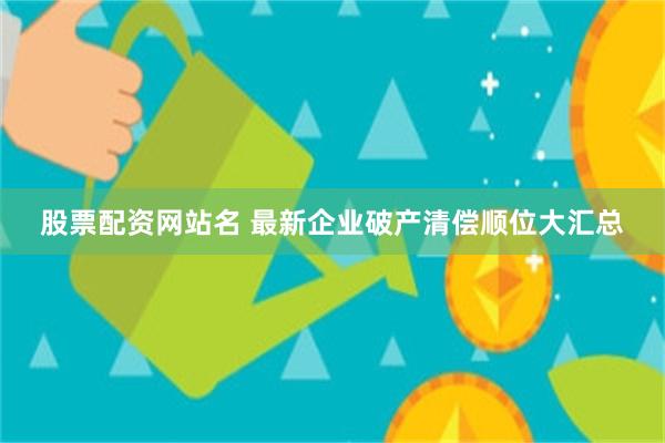 股票配资网站名 最新企业破产清偿顺位大汇总