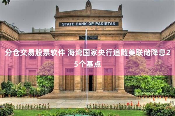 分仓交易股票软件 海湾国家央行追随美联储降息25个基点