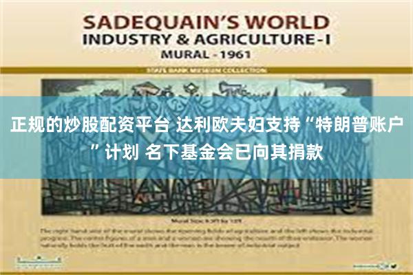 正规的炒股配资平台 达利欧夫妇支持“特朗普账户”计划 名下基金会已向其捐款