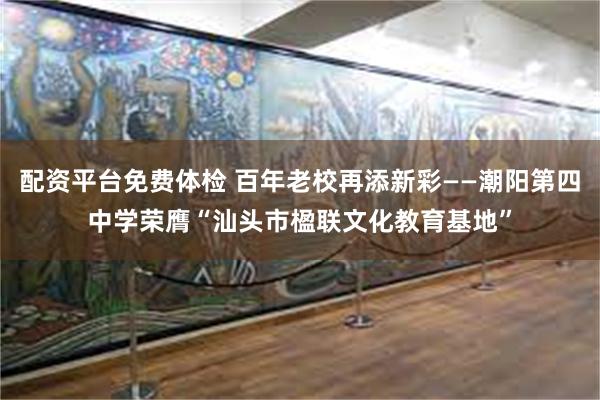 配资平台免费体检 百年老校再添新彩——潮阳第四中学荣膺“汕头市楹联文化教育基地”