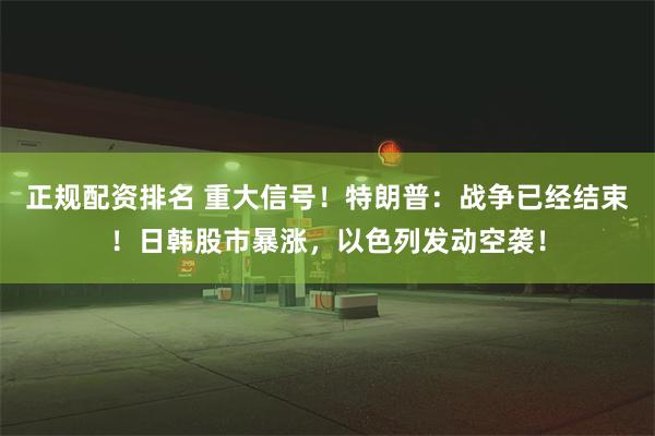 正规配资排名 重大信号!特朗普:战争已经结束!日韩股市暴涨,以色列发动空袭!