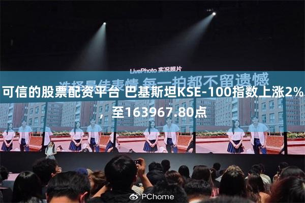 可信的股票配资平台 巴基斯坦KSE-100指数上涨2%，至163967.80点