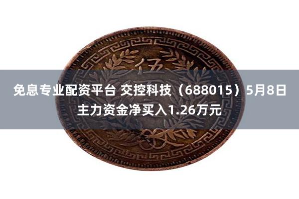 免息专业配资平台 交控科技（688015）5月8日主力资金净买入1.26万元