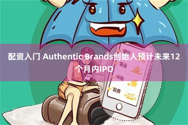 配资入门 Authentic Brands创始人预计未来12个月内IPO