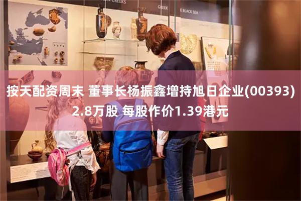 按天配资周末 董事长杨振鑫增持旭日企业(00393)2.8万股 每股作价1.39港元