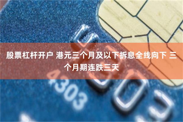 股票杠杆开户 港元三个月及以下拆息全线向下 三个月期连跌三天