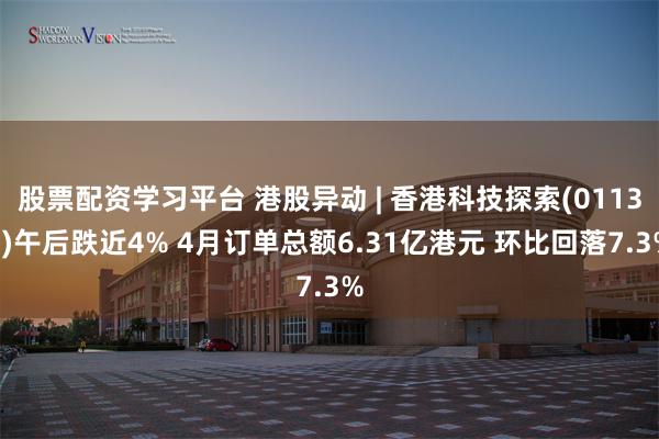 股票配资学习平台 港股异动 | 香港科技探索(01137)午后跌近4% 4月订单总额6.31亿港元 环比回落7.3%