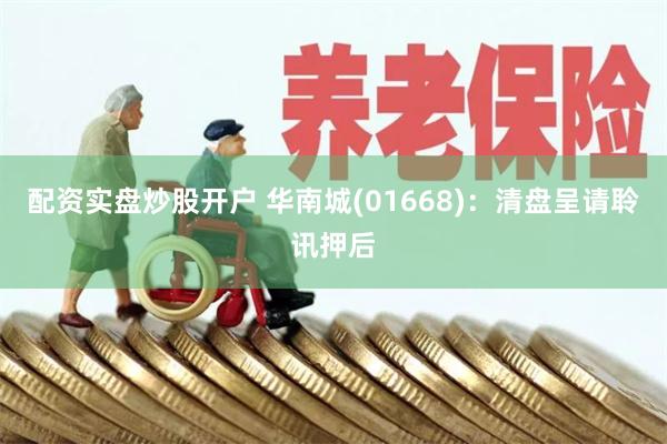 配资实盘炒股开户 华南城(01668)：清盘呈请聆讯押后