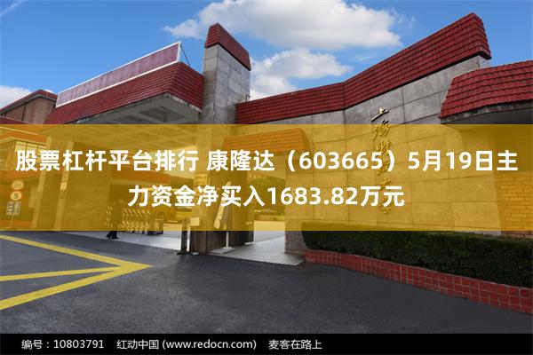 股票杠杆平台排行 康隆达（603665）5月19日主力资金净买入1683.82万元