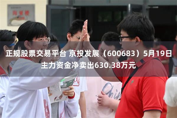 正规股票交易平台 京投发展（600683）5月19日主力资金净卖出630.38万元