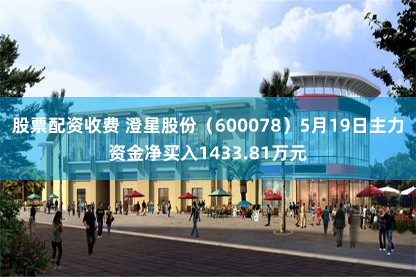 股票配资收费 澄星股份(600078)5月19日主力资金净买入1433.81万元