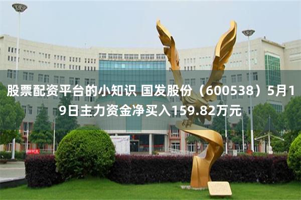 股票配资平台的小知识 国发股份（600538）5月19日主力资金净买入159.82万元
