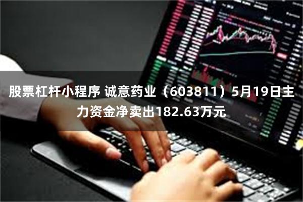 股票杠杆小程序 诚意药业（603811）5月19日主力资金净卖出182.63万元