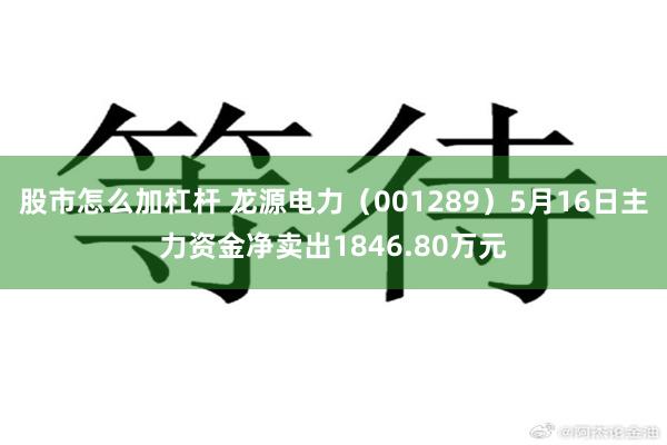 股市怎么加杠杆 龙源电力（001289）5月16日主力资金净卖出1846.80万元