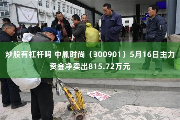 炒股有杠杆吗 中胤时尚（300901）5月16日主力资金净卖出815.72万元